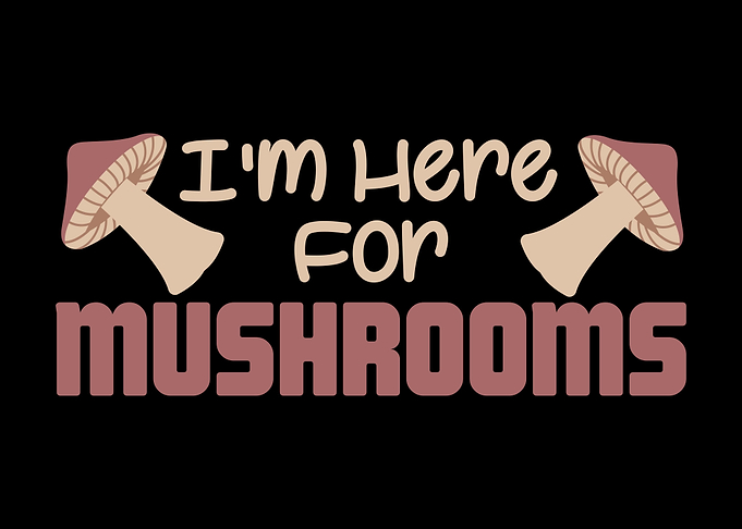 Im Here For Mushrooms