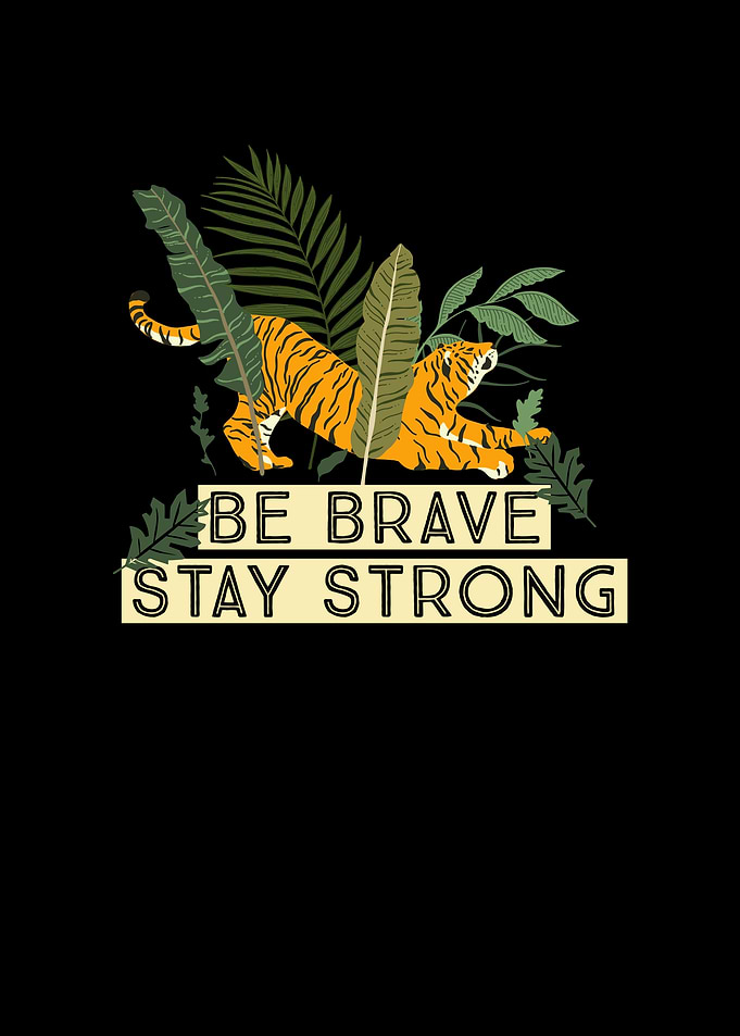 Tiger Be Brave Stay Strong