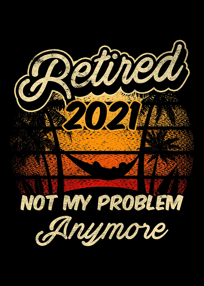 Retired 2021 Not A Problem