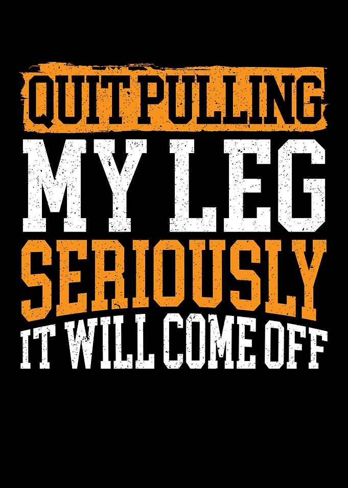 Quit Pulling My Leg