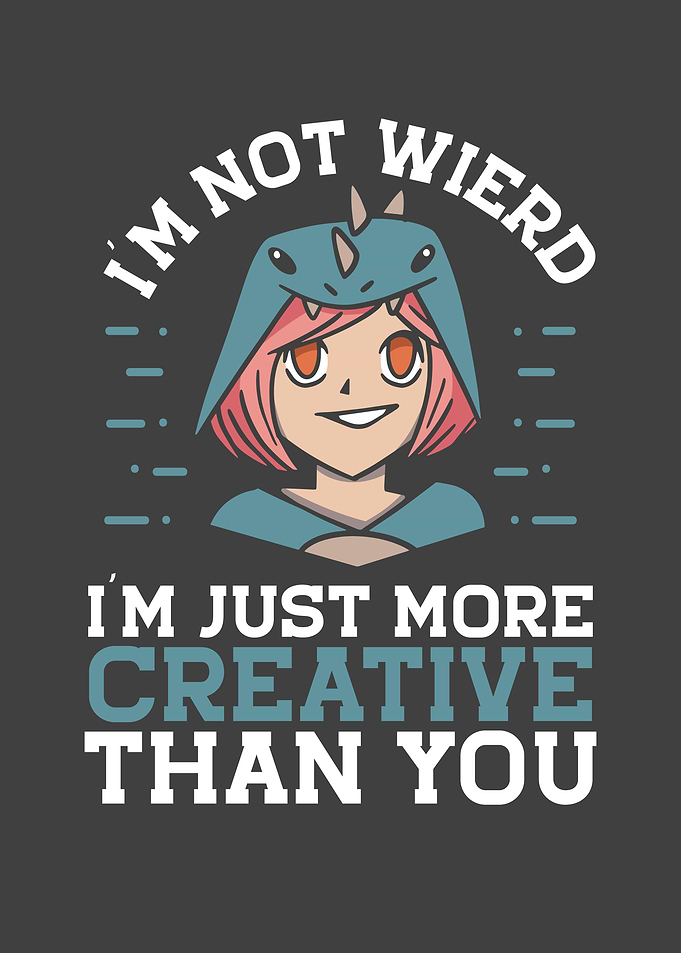 I am just more creative