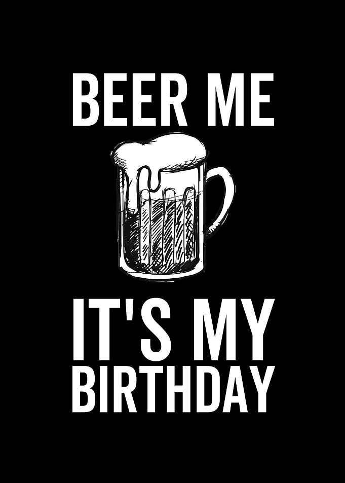 Beer Me Its My Birthday
