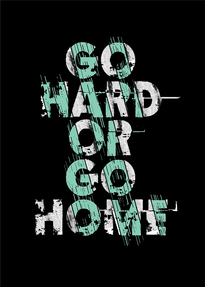 Go hard or go home