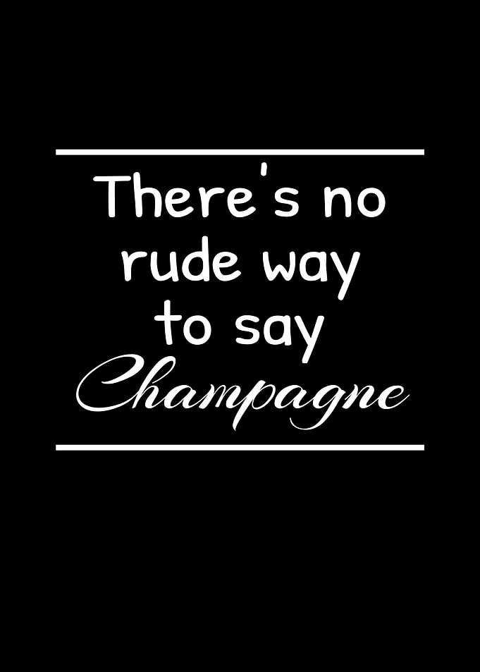 No Rude Way Say Champagne