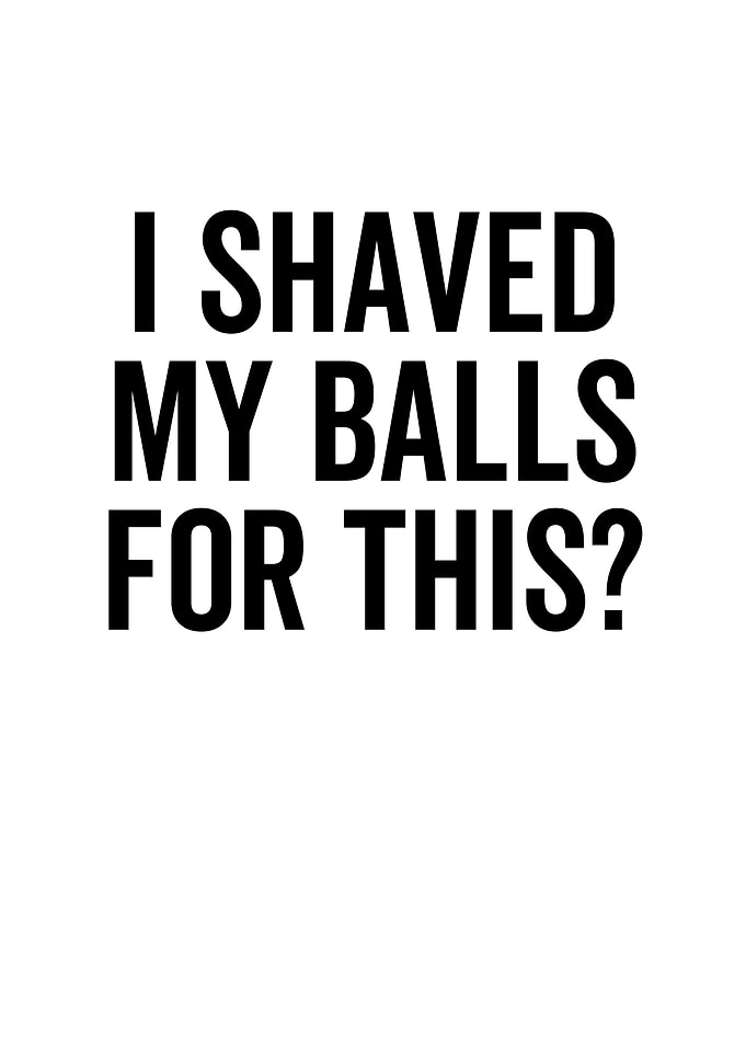 I Shaved My Balls For This
