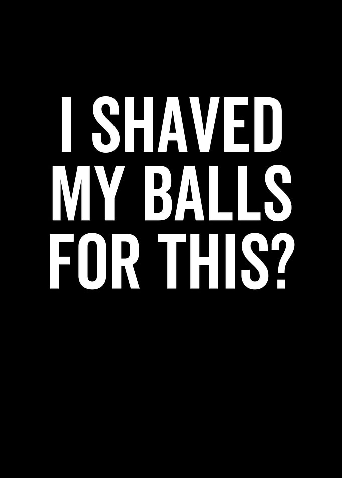 I Shaved My Balls For This
