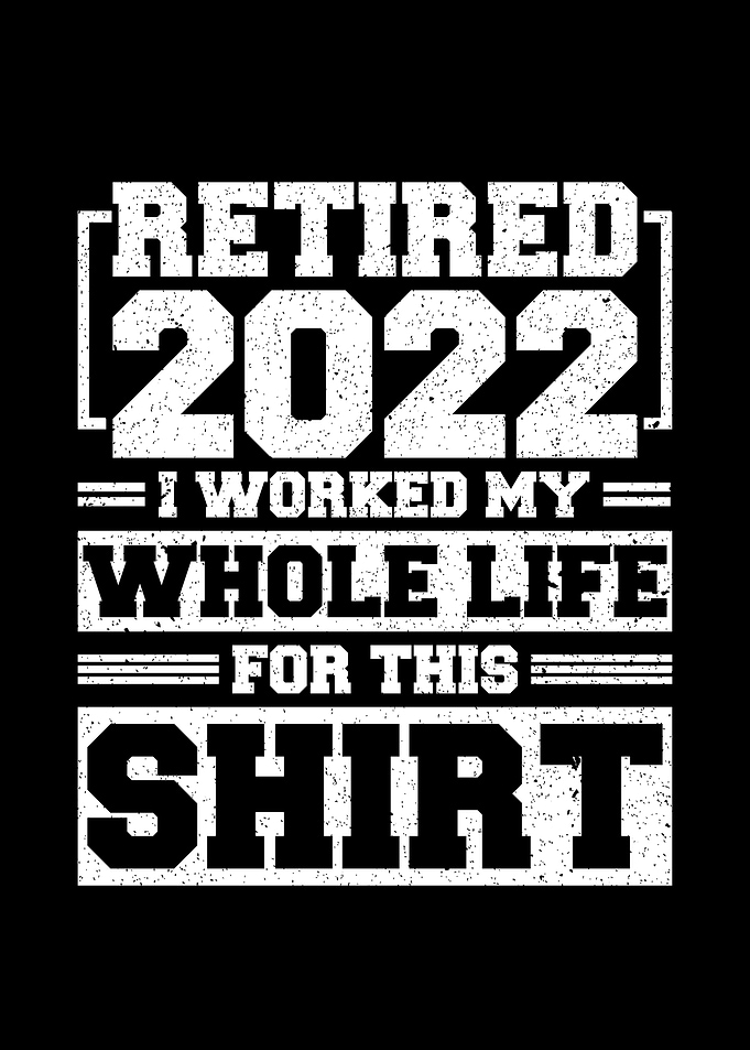 Retired 2022 I Worked My