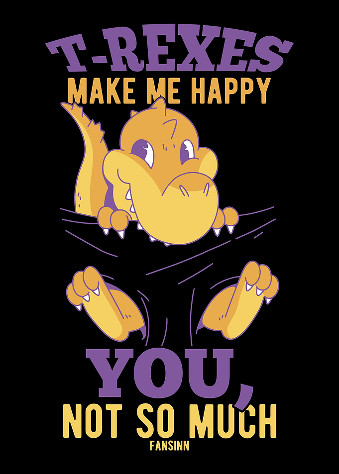 TRexes Make Me Happy You