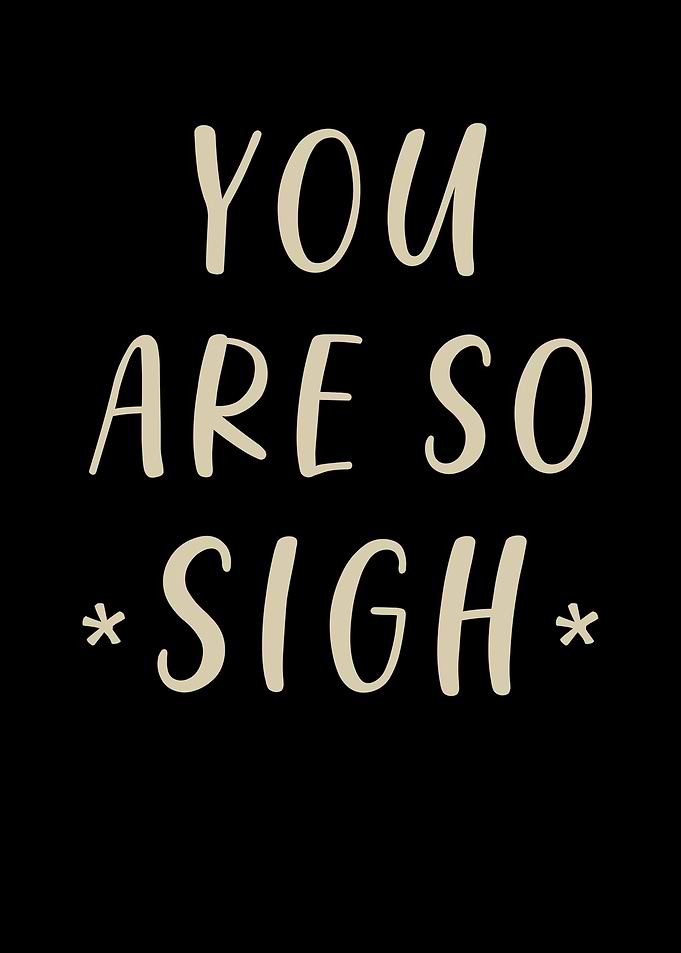 You Are So Sigh