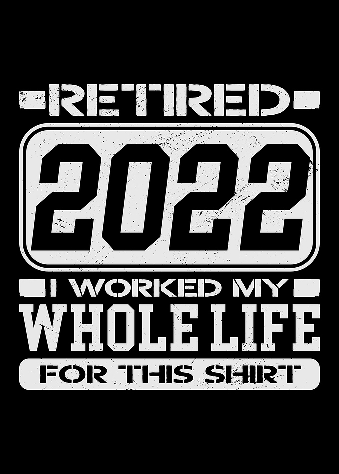 Retired 2022 I Worked My