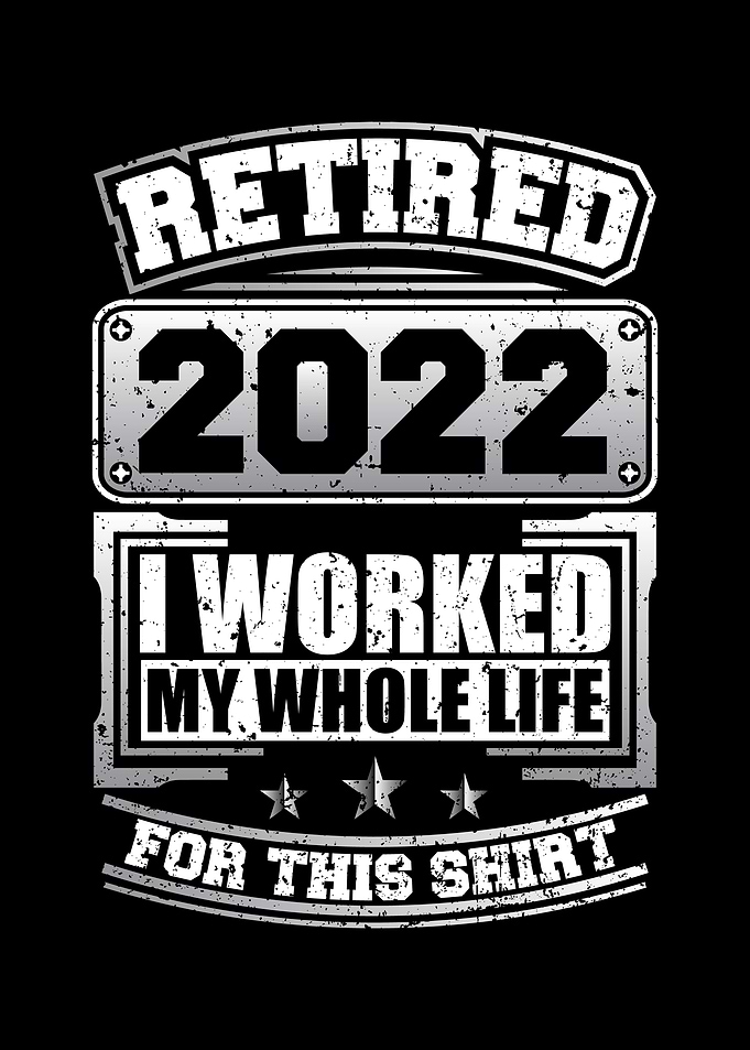 Retired 2022 I Worked My