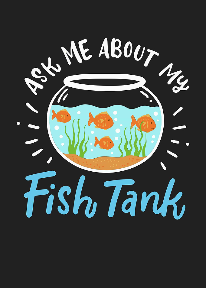 Ask Me About My Fish Tank
