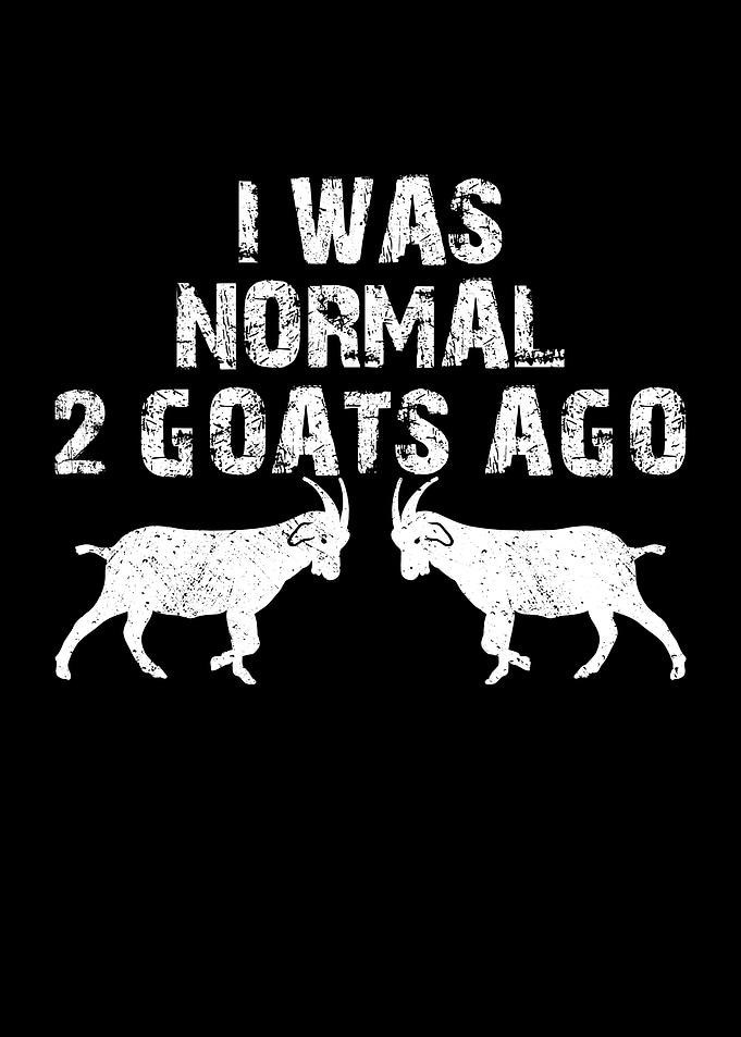 I was normal 2 goats ago