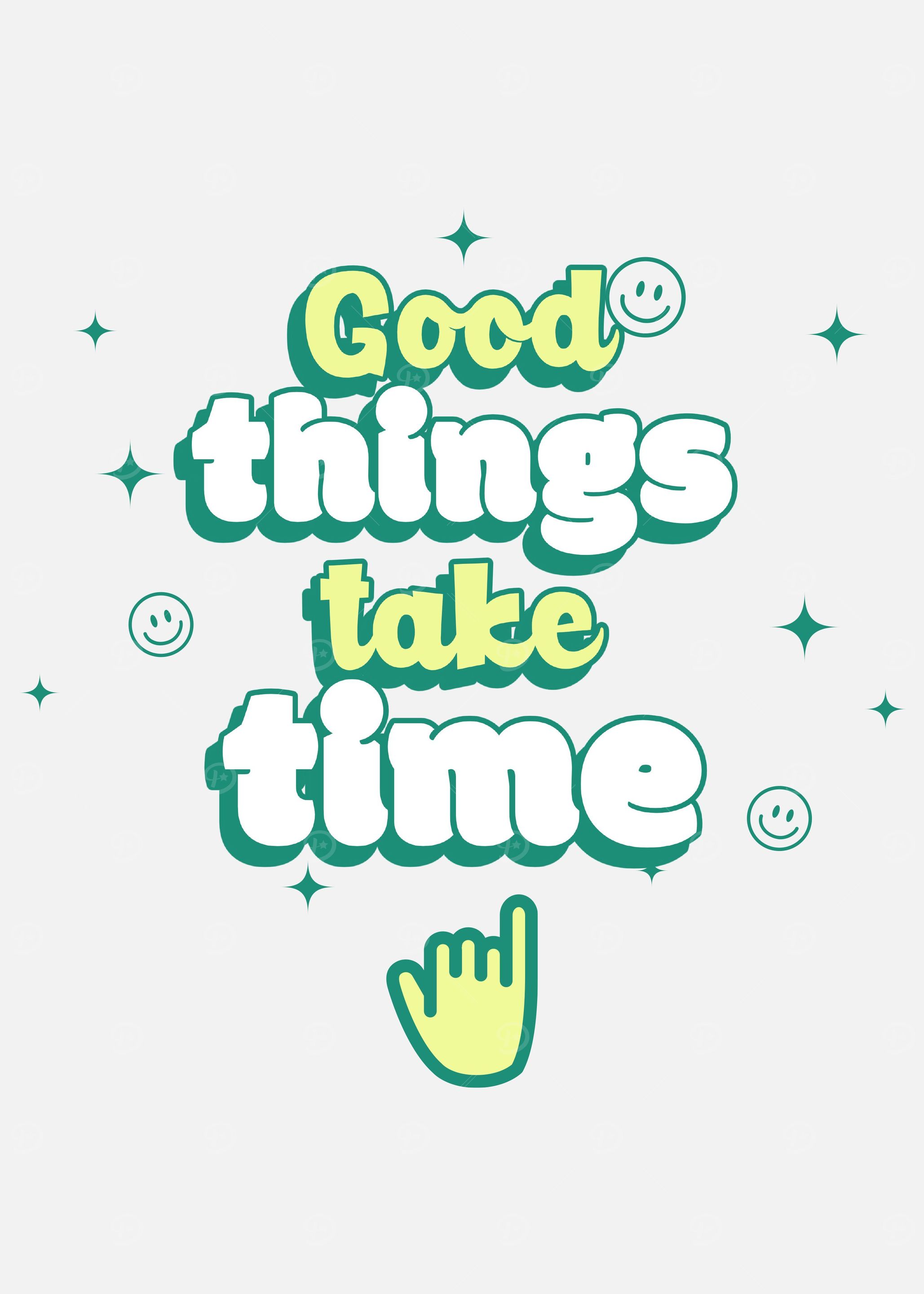 GOOD THINGS TAKE TIME