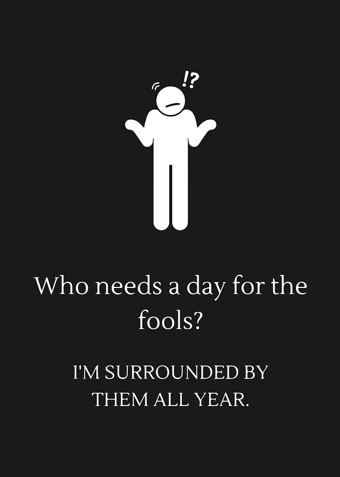 Who needs a day for fools