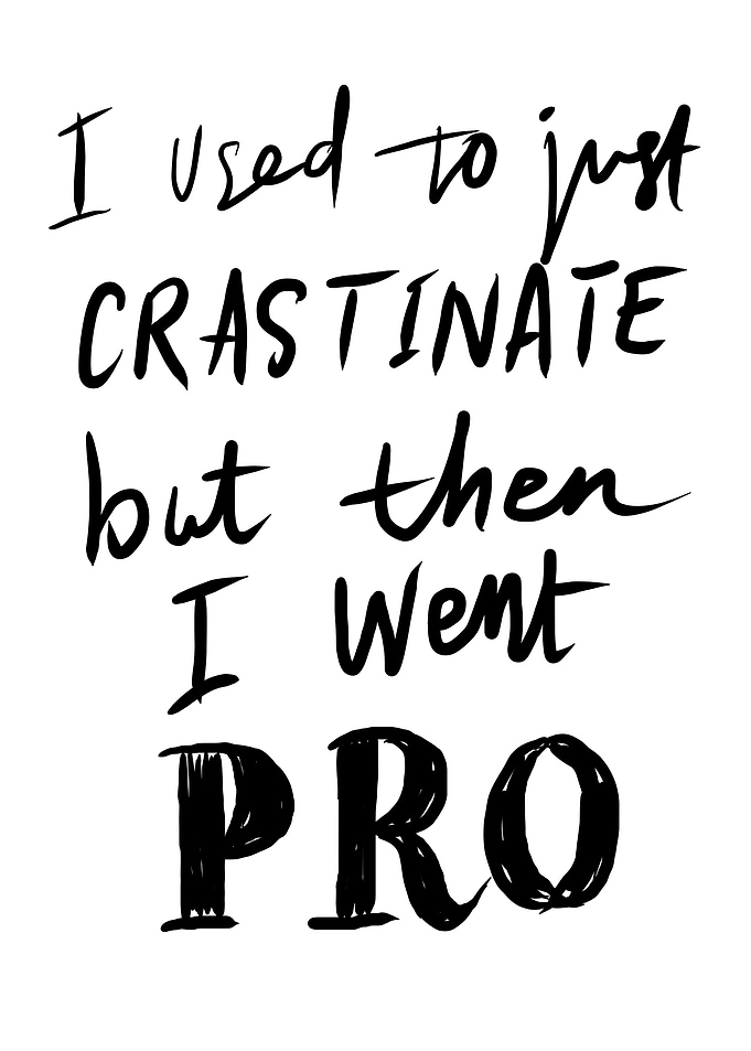 I used to just CRASTINATE