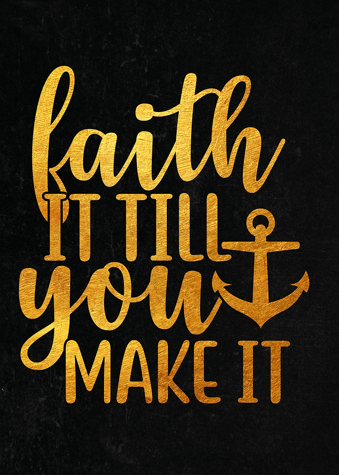 Faith it till you make it