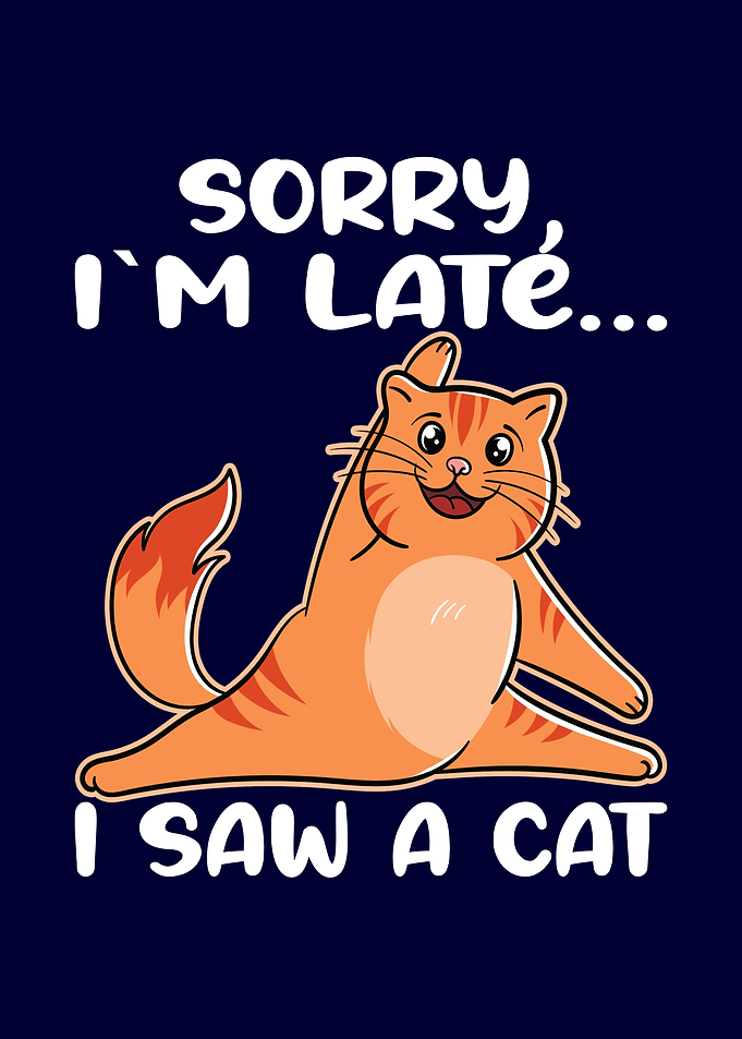 Sorry Im Late I Saw A Cat