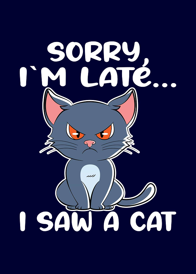 Sorry Im Late I Saw A Cat