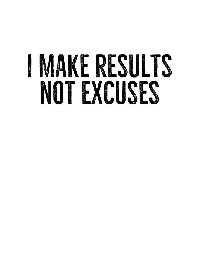 I Make Results Not Excuses