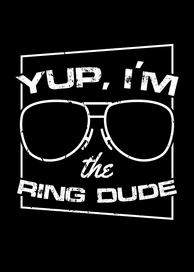 Yup Im The Ring Dude