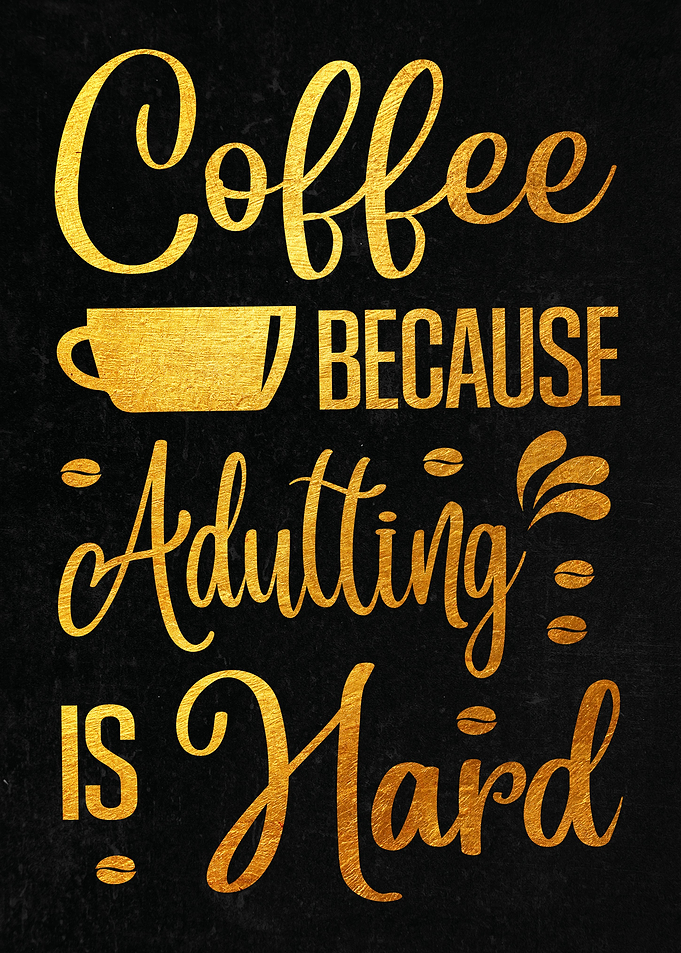 Coffee because Adulting is
