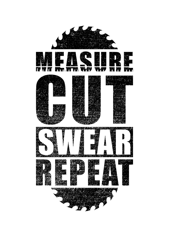 Measure Cut Swear Repeat