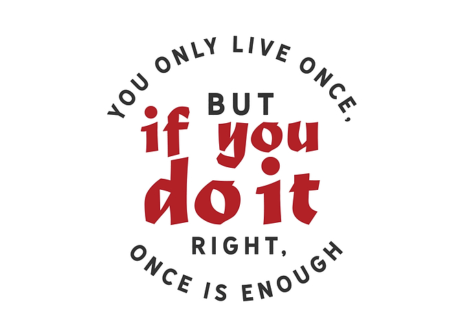 You only live once