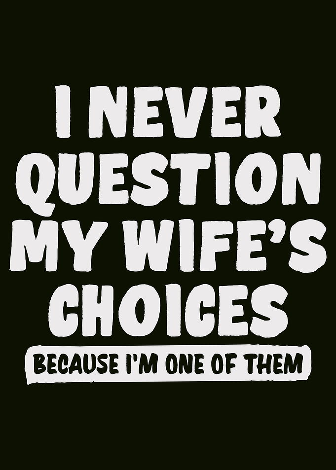 I NEVER QUESTION MY WIFE