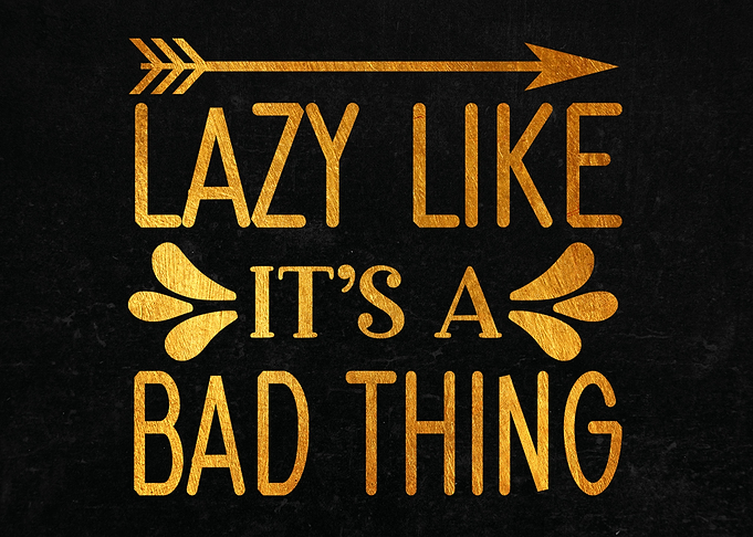 Lazy Like Its A Bad