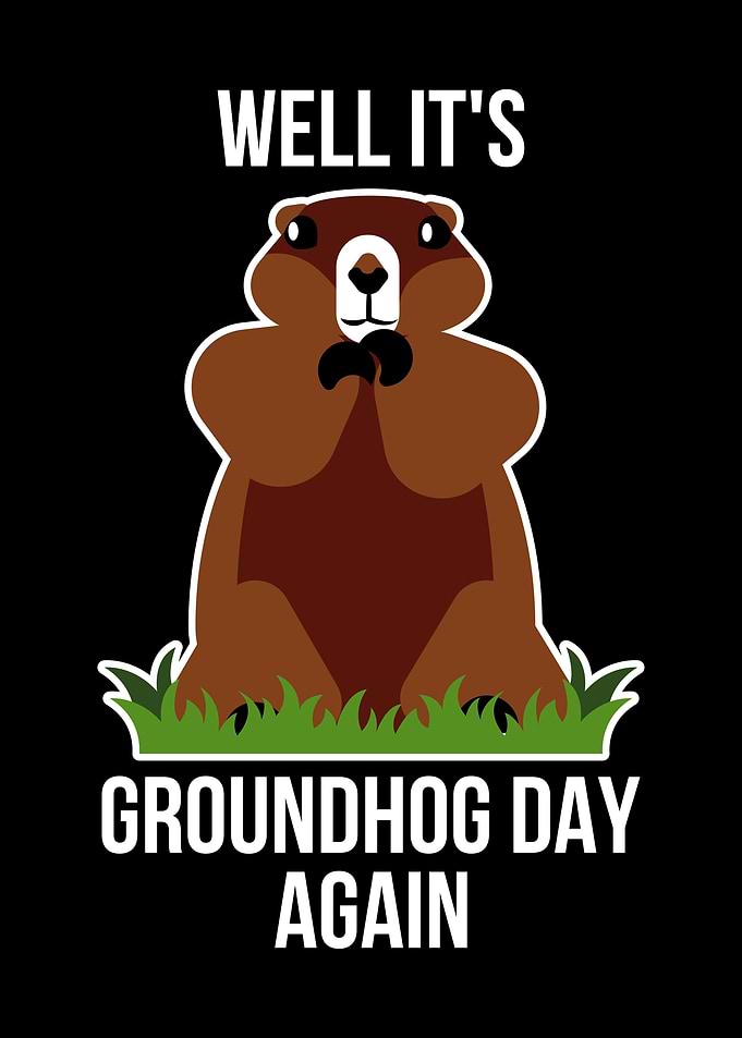 Its Groundhog Day Again
