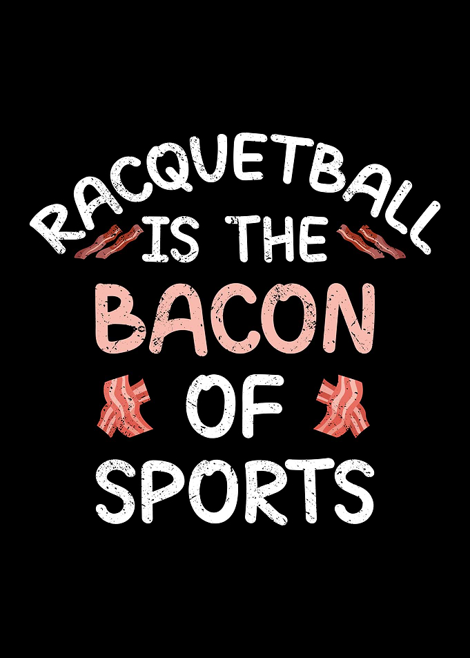 Racquetball is the bacon