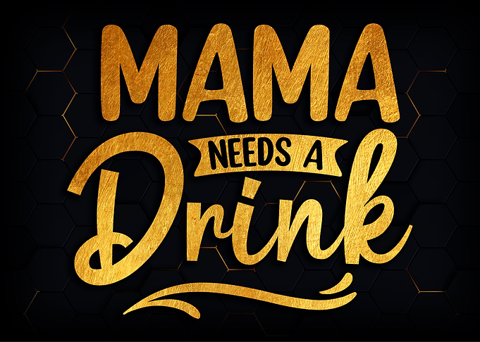 Mama needs a drink