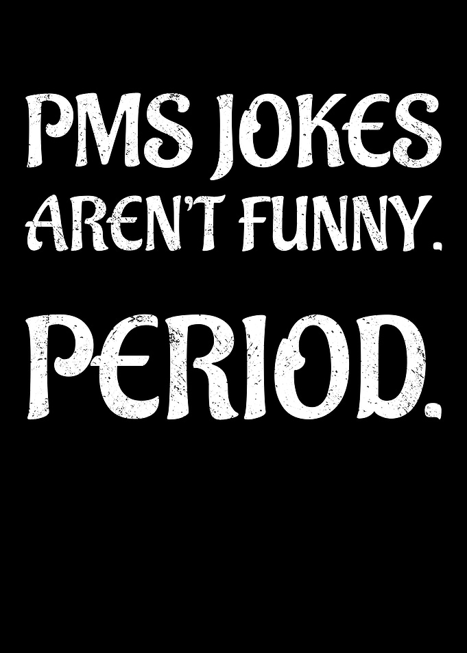PMS jokes arent funny