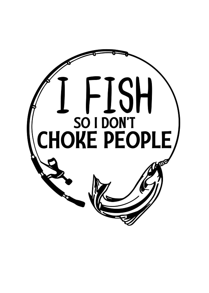 I Fish So I Dont Choke