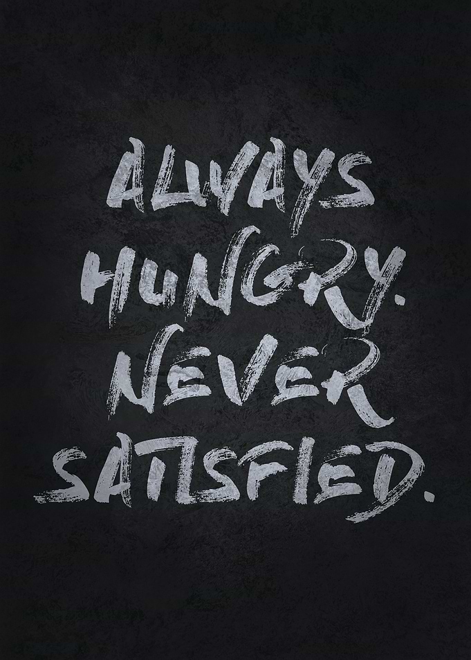 Hungry and Never Satisfied