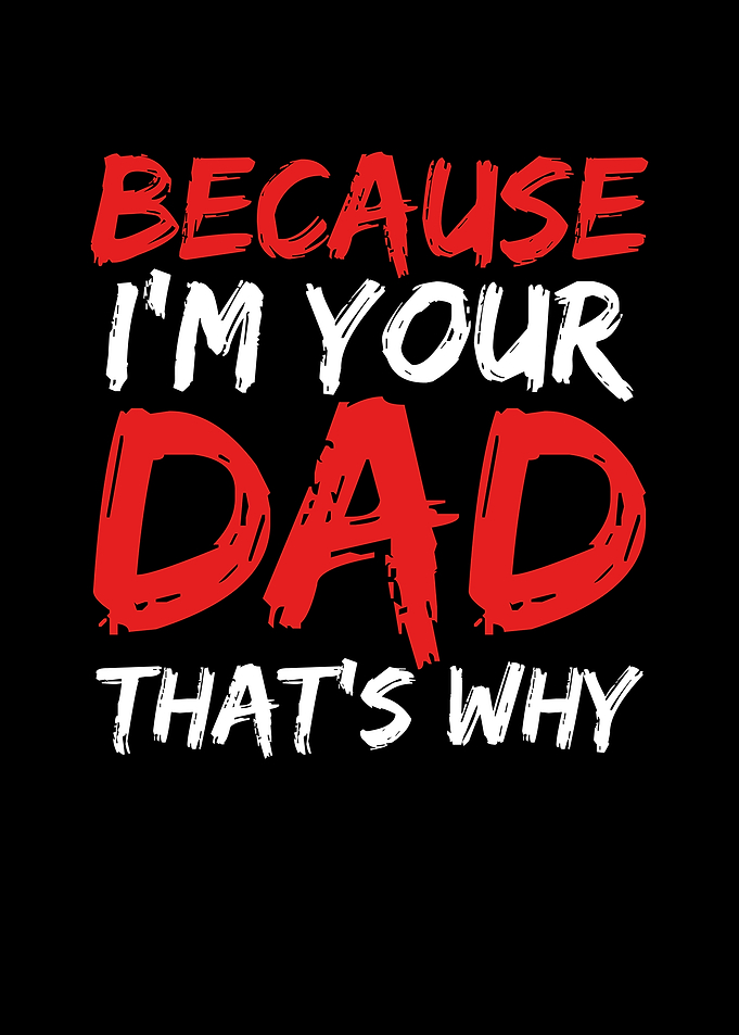 Because I am your dad