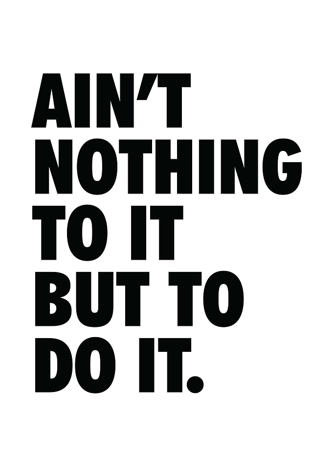 Nothing To It But To Do It