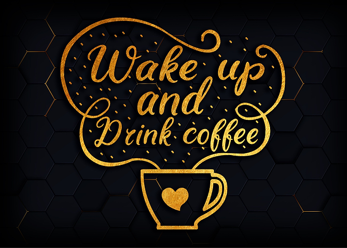 Wake up and drink coffee