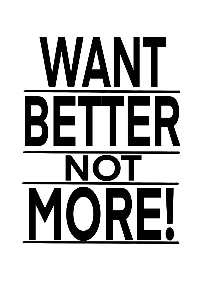 Want Better not more