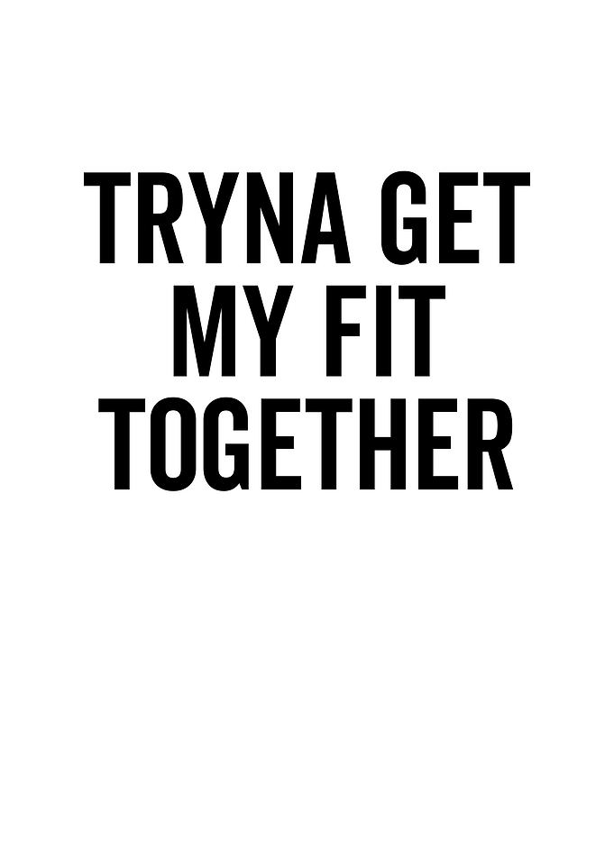 Tryna Get My Fit Together