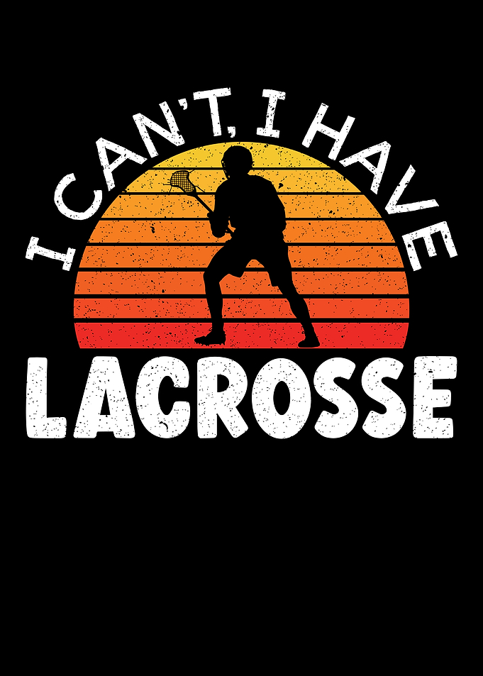 I Cant I Have Lacrosse