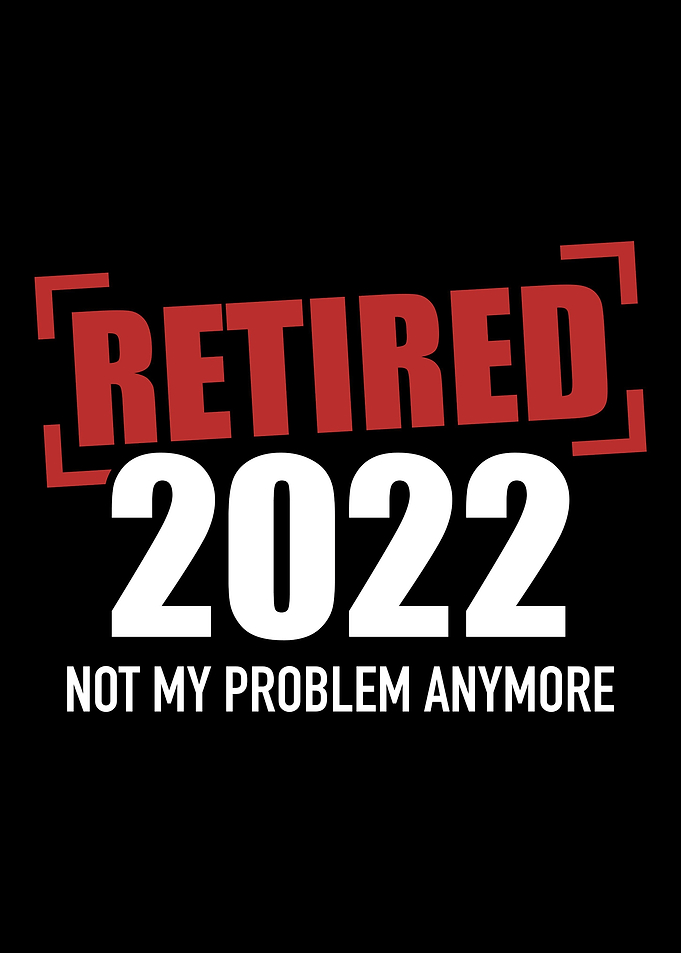 Retired 2022 not my proble