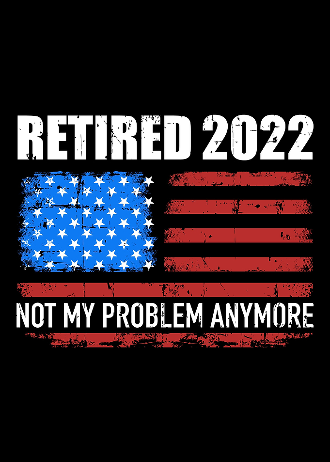 Retired 2022 not my proble