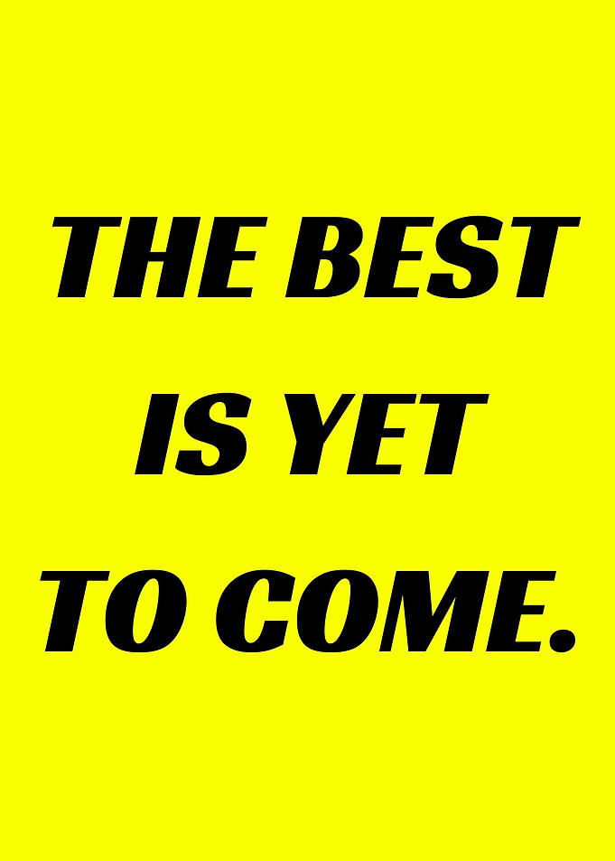 The best is yet to come