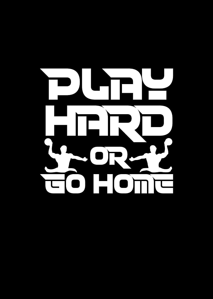 Play hard or go home