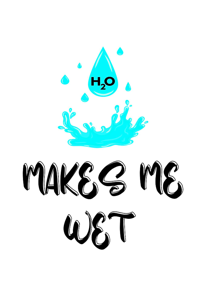 H2o Water Can Make Me Wet