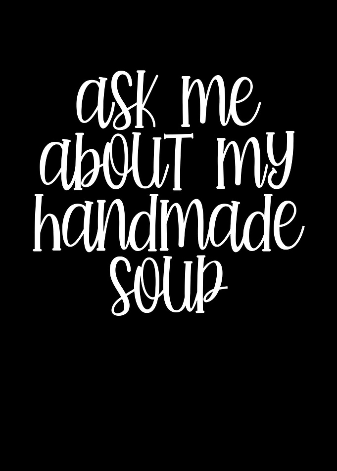 Ask me about my soup