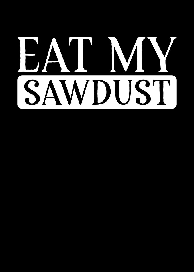 Eat my sawdust