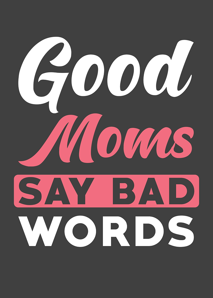 Mom Say Good Moms Say Bad